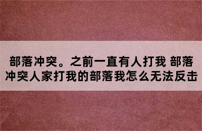 部落冲突。之前一直有人打我 部落冲突人家打我的部落我怎么无法反击